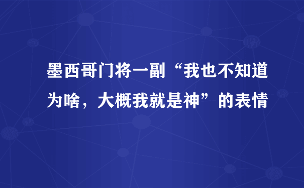 墨西哥门将一副“我也不知道为啥，大概我就是神”的表情