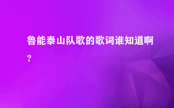 鲁能泰山队歌的歌词谁知道啊？