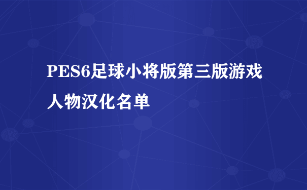 PES6足球小将版第三版游戏人物汉化名单