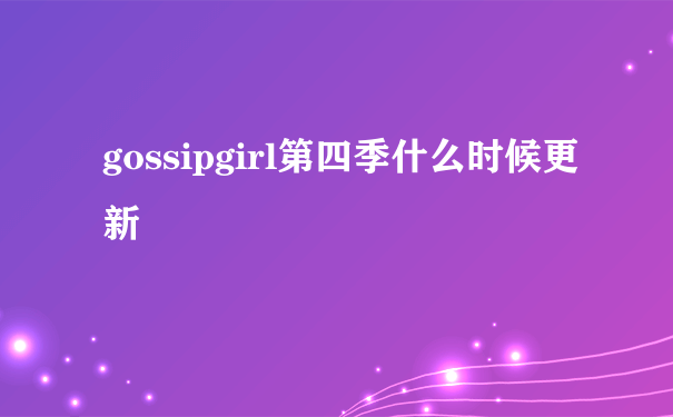 gossipgirl第四季什么时候更新