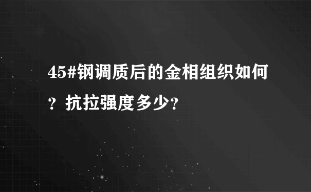 45#钢调质后的金相组织如何？抗拉强度多少？