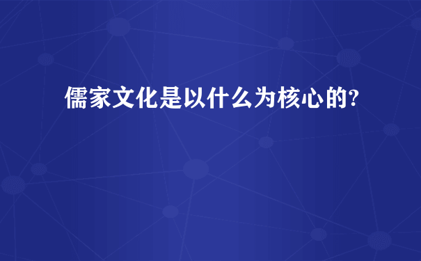 儒家文化是以什么为核心的?