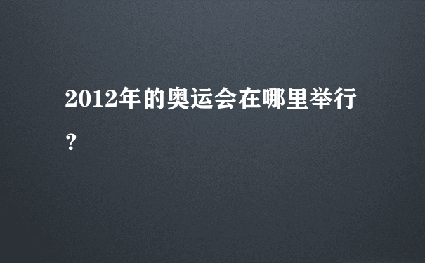 2012年的奥运会在哪里举行？