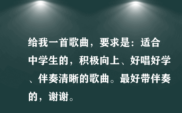 给我一首歌曲，要求是：适合中学生的，积极向上、好唱好学、伴奏清晰的歌曲。最好带伴奏的，谢谢。