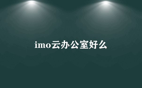 imo云办公室好么