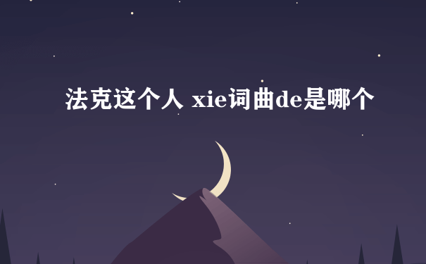 法克这个人 xie词曲de是哪个