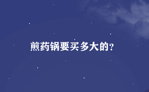 煎药锅要买多大的？