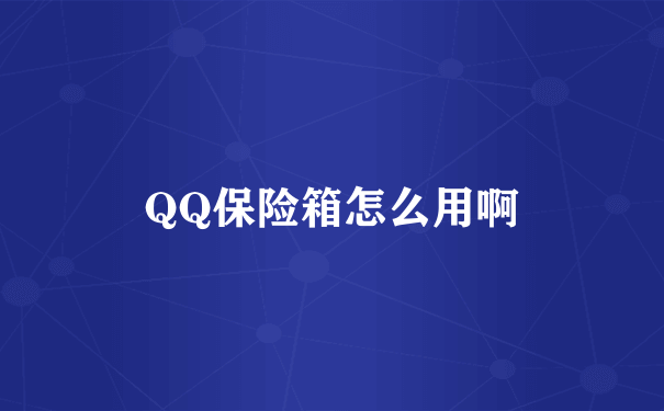 QQ保险箱怎么用啊