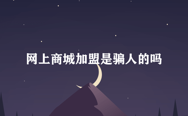 网上商城加盟是骗人的吗