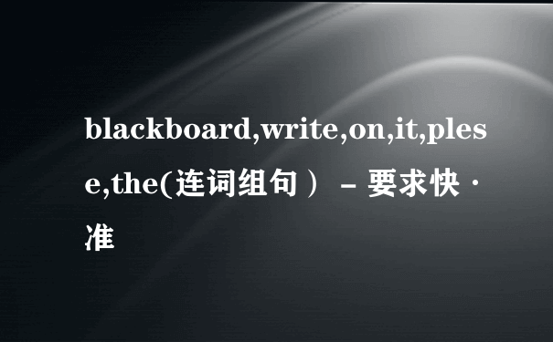 blackboard,write,on,it,plese,the(连词组句） - 要求快·准