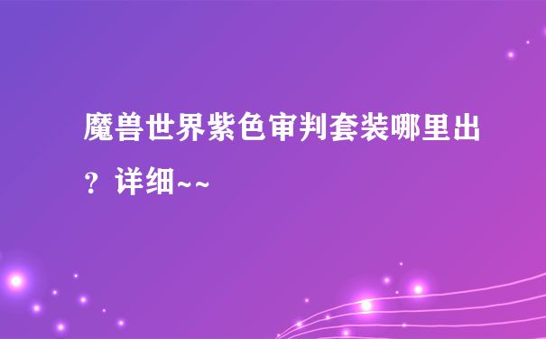 魔兽世界紫色审判套装哪里出？详细~~