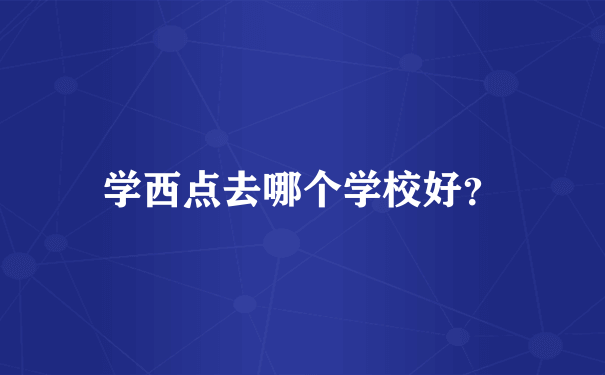 学西点去哪个学校好？