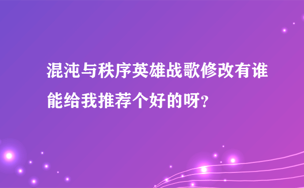 混沌与秩序英雄战歌修改有谁能给我推荐个好的呀？