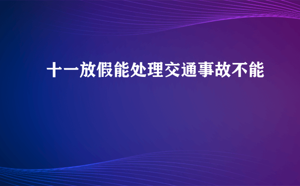 十一放假能处理交通事故不能