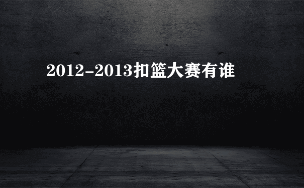 2012-2013扣篮大赛有谁