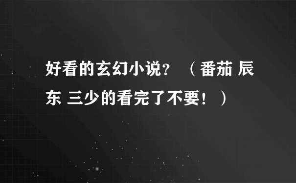 好看的玄幻小说？ （番茄 辰东 三少的看完了不要！）