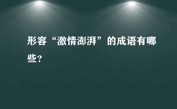 形容“激情澎湃”的成语有哪些？