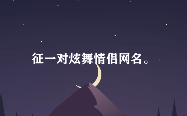 征一对炫舞情侣网名。