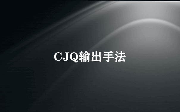 CJQ输出手法