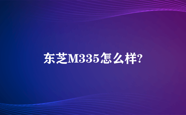 东芝M335怎么样?