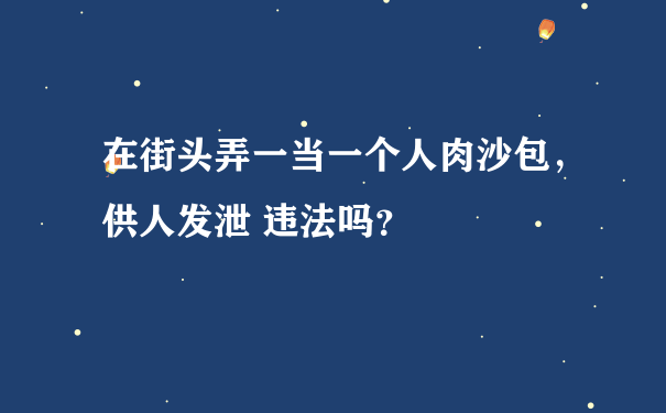 在街头弄一当一个人肉沙包，供人发泄 违法吗？