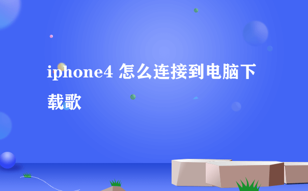 iphone4 怎么连接到电脑下载歌