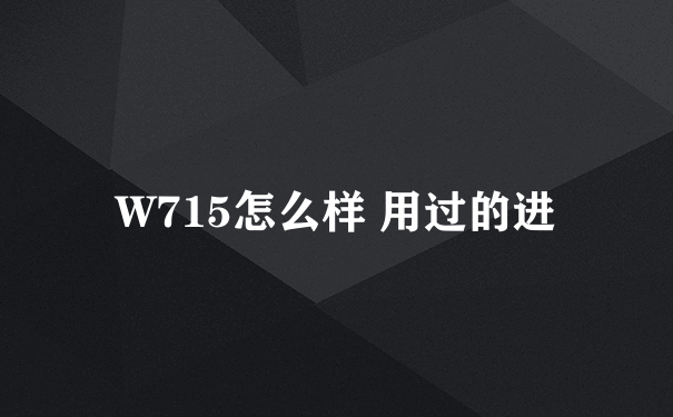 W715怎么样 用过的进