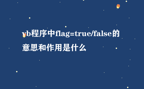 vb程序中flag=true/false的意思和作用是什么