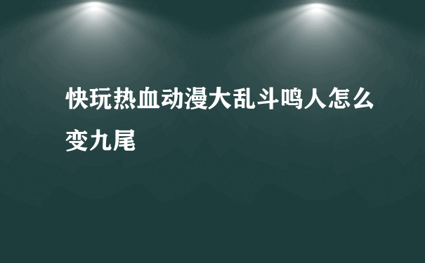 快玩热血动漫大乱斗鸣人怎么变九尾