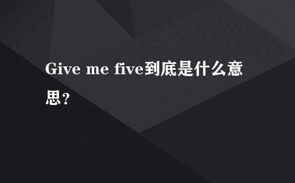 Give me five到底是什么意思？