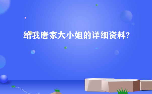 给我唐家大小姐的详细资料?