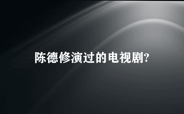 陈德修演过的电视剧?