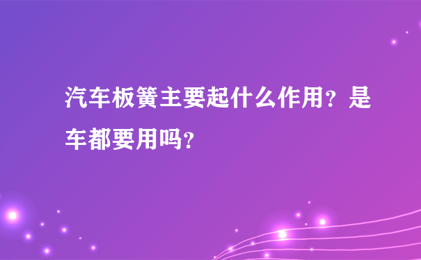 汽车板簧主要起什么作用？是车都要用吗？