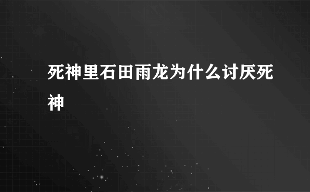 死神里石田雨龙为什么讨厌死神