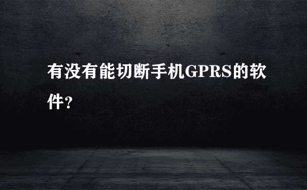 有没有能切断手机GPRS的软件？