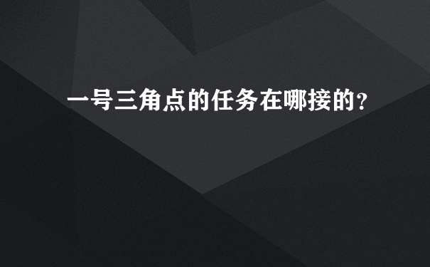 一号三角点的任务在哪接的？