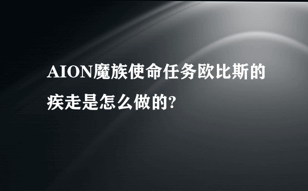 AION魔族使命任务欧比斯的疾走是怎么做的?