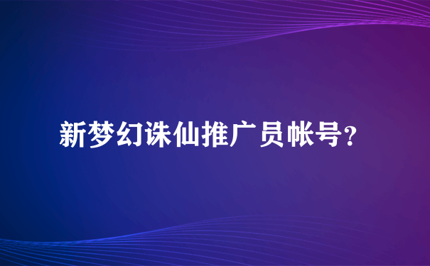 新梦幻诛仙推广员帐号？