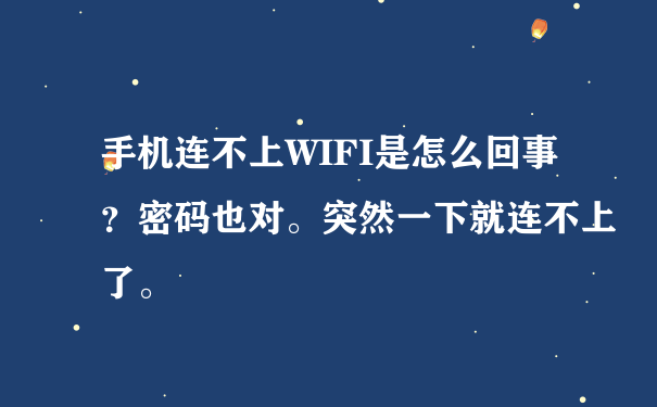 手机连不上WIFI是怎么回事？密码也对。突然一下就连不上了。