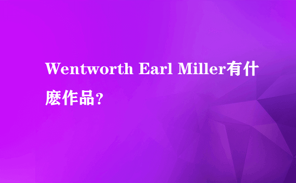 Wentworth Earl Miller有什麽作品？