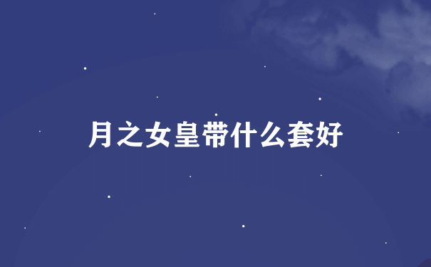 月之女皇带什么套好