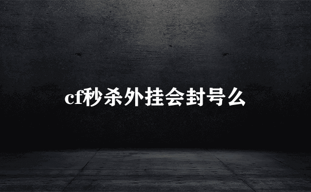 cf秒杀外挂会封号么