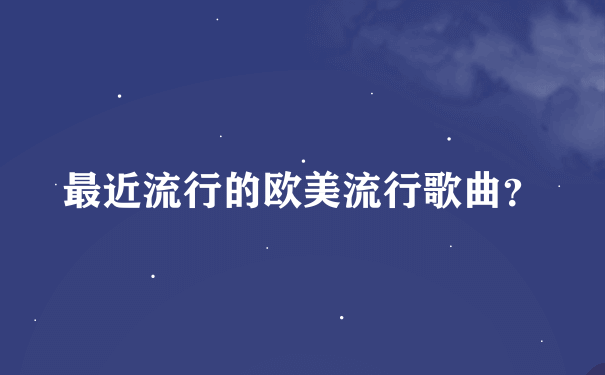 最近流行的欧美流行歌曲？