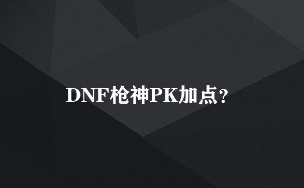 DNF枪神PK加点？