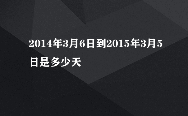 2014年3月6日到2015年3月5日是多少天