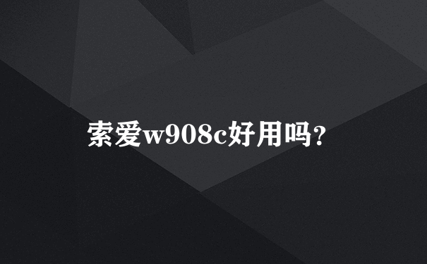 索爱w908c好用吗？