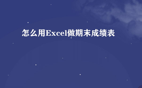 怎么用Excel做期末成绩表