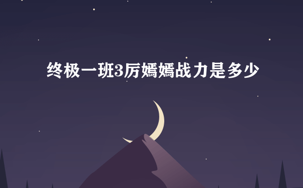 终极一班3厉嫣嫣战力是多少