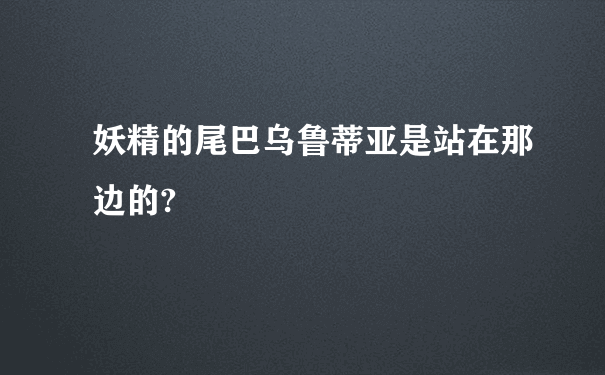 妖精的尾巴乌鲁蒂亚是站在那边的?