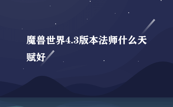 魔兽世界4.3版本法师什么天赋好